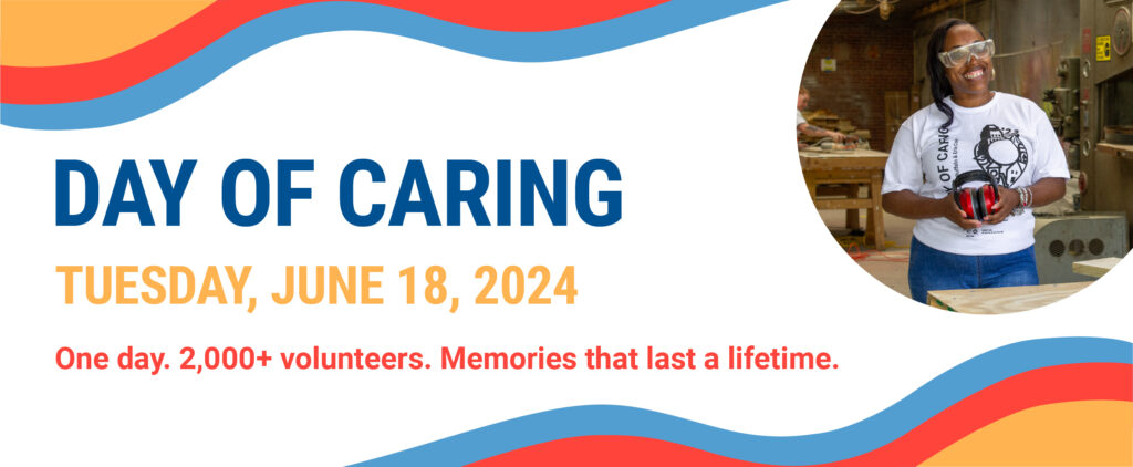 Day of caring - Tuesday, June 18, 2024 - One day. 2,000+ volunteers. Memories that last a lifetime.